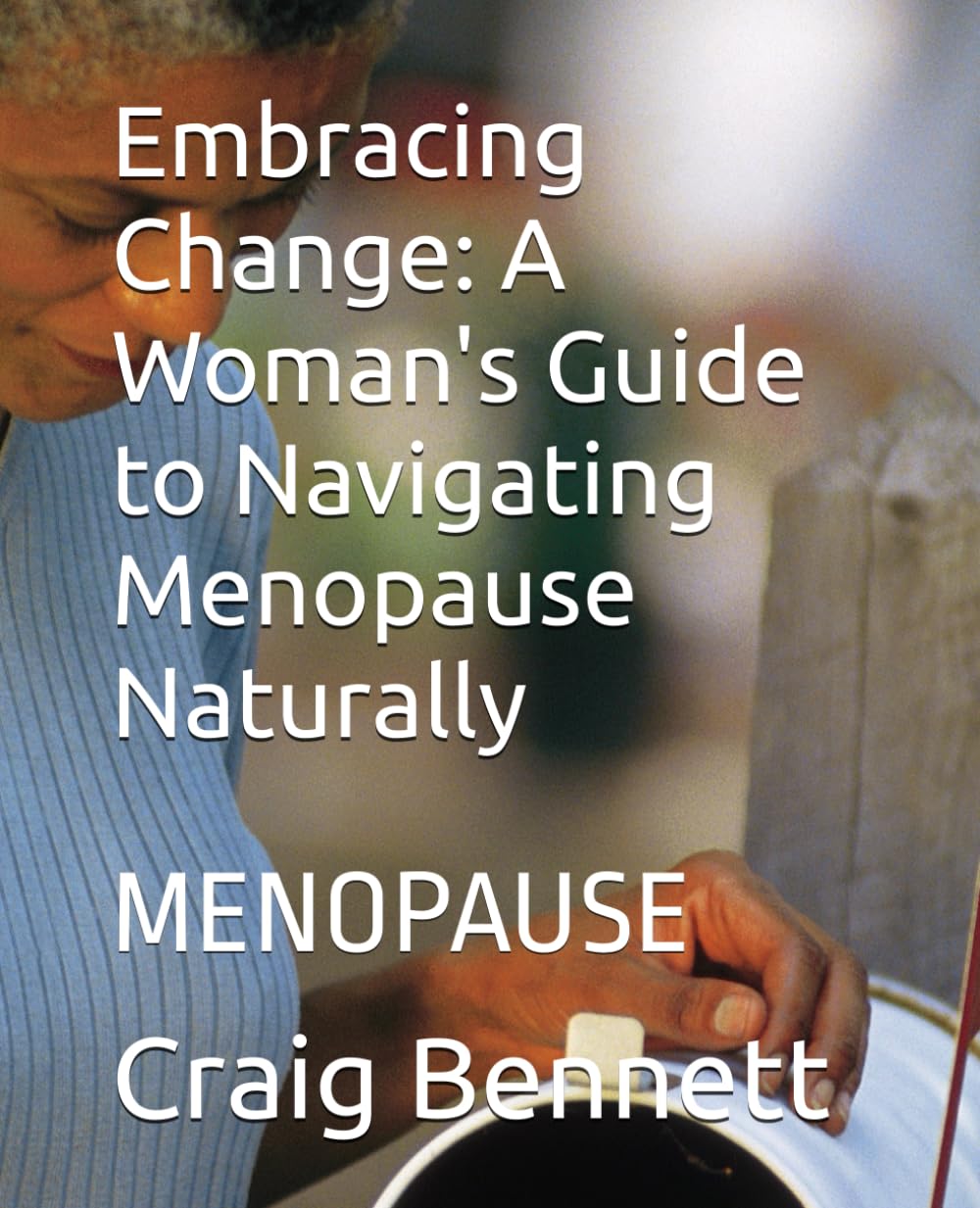 Embracing Change: A Woman's Guide to Navigating Menopause Naturally: MENOPAUSE