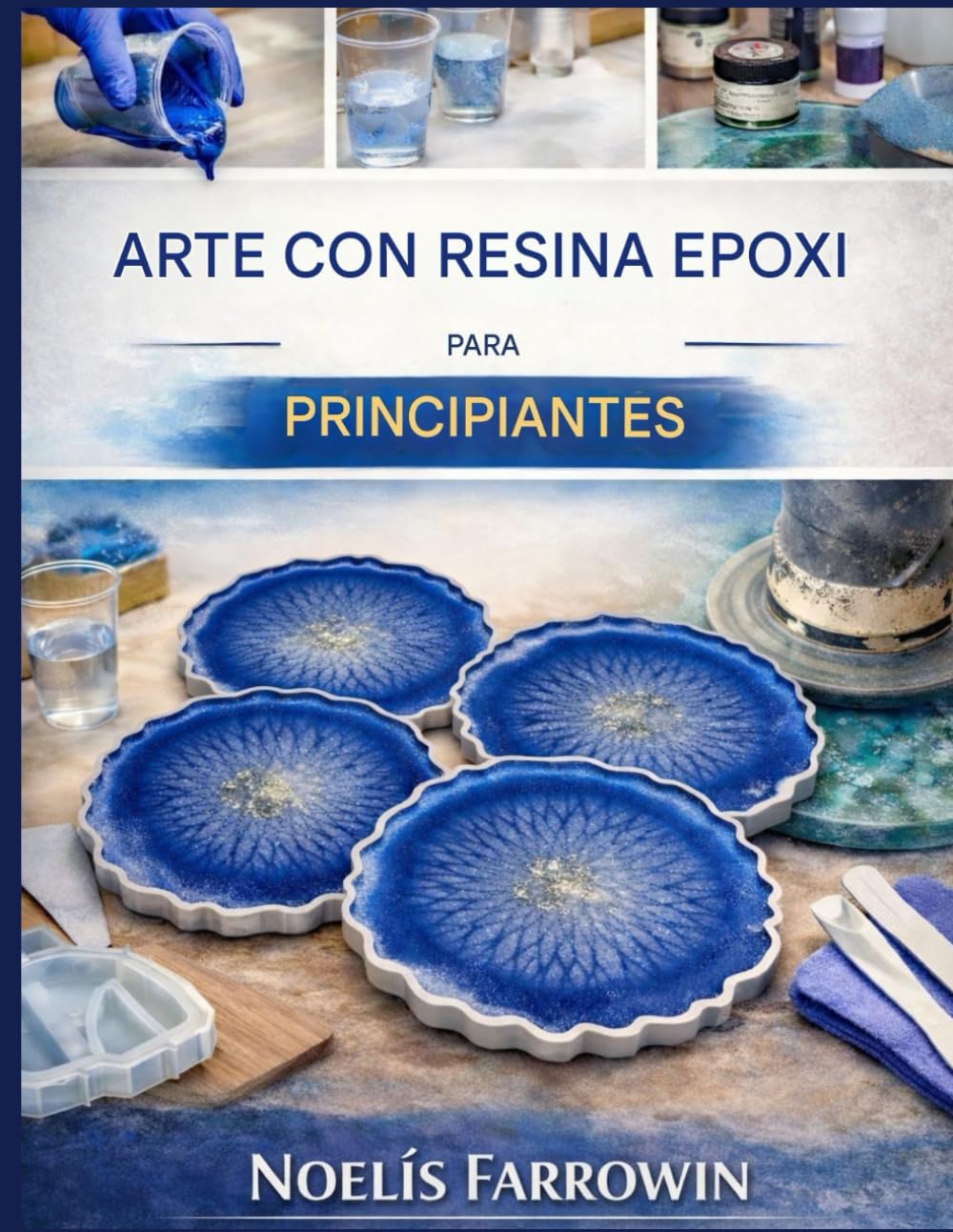 ARTE CON RESINA EPOXI PARA PRINCIPIANTES ABSOLUTOS: Guía paso a paso sobre herramientas, mezcla segura, vertido y proyectos con resina sin burbujas