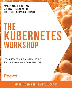 The Kubernetes Workshop Learn how to build and run highly scalable workloads on Kubernetes
