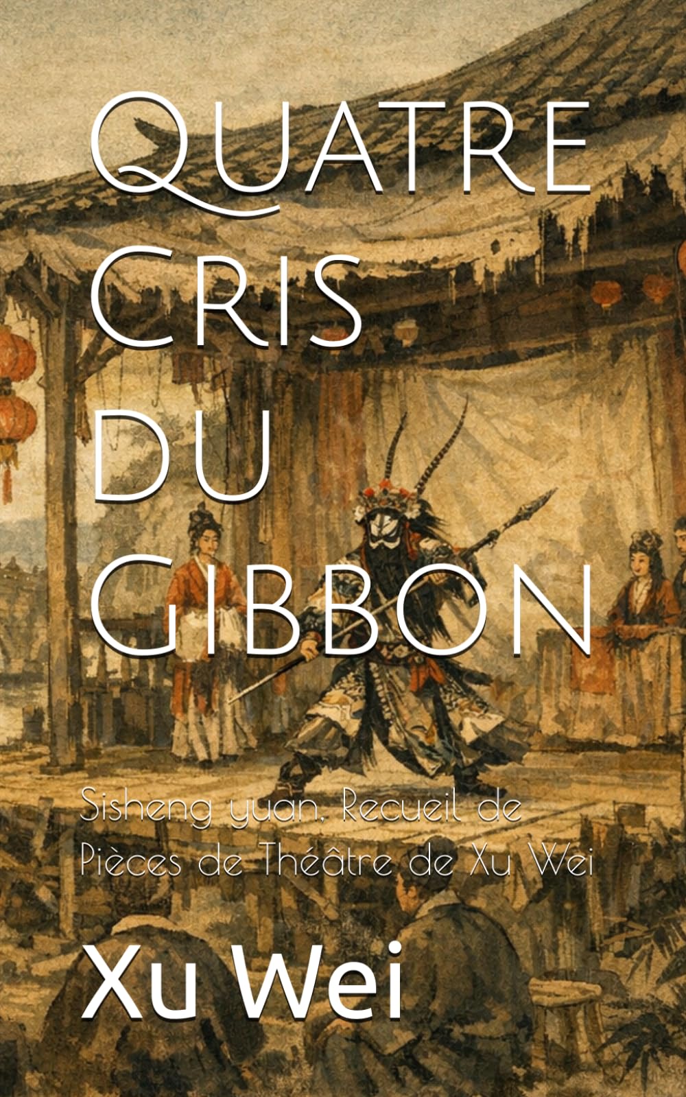 Quatre Cris du Gibbon: Sisheng yuan, Recueil de Pièces de Théâtre de Xu Wei
