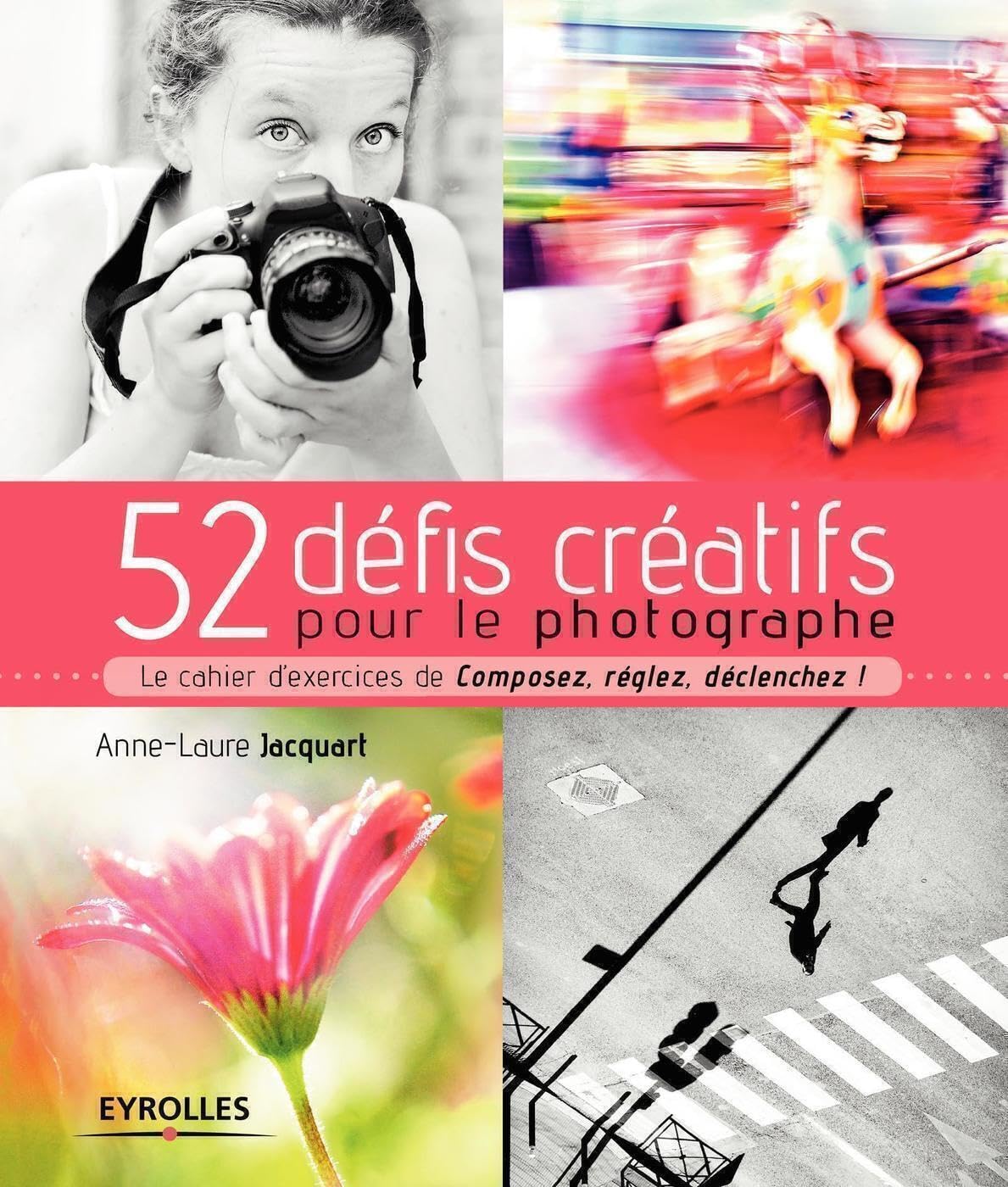 52 défis créatifs pour le photographe: Le cahier d'exercices de "Composez, réglez, déclenchez !"