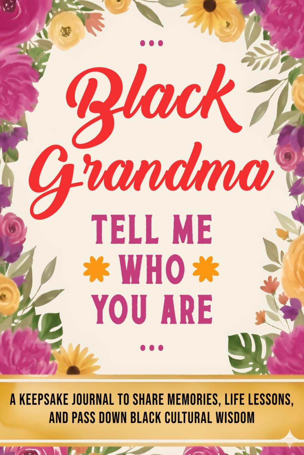 Black Grandma, Tell Me Who You Are: A Black Grandmother’s Keepsake Journal to Share Memories, Life Lessons, and Pass Down Black Cultural Wisdom