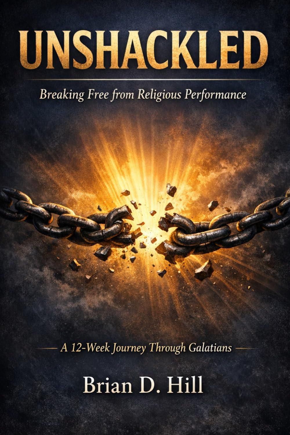 Unshackled: Breaking Free from Religious Performance A 12-Week Journey Through Galatians