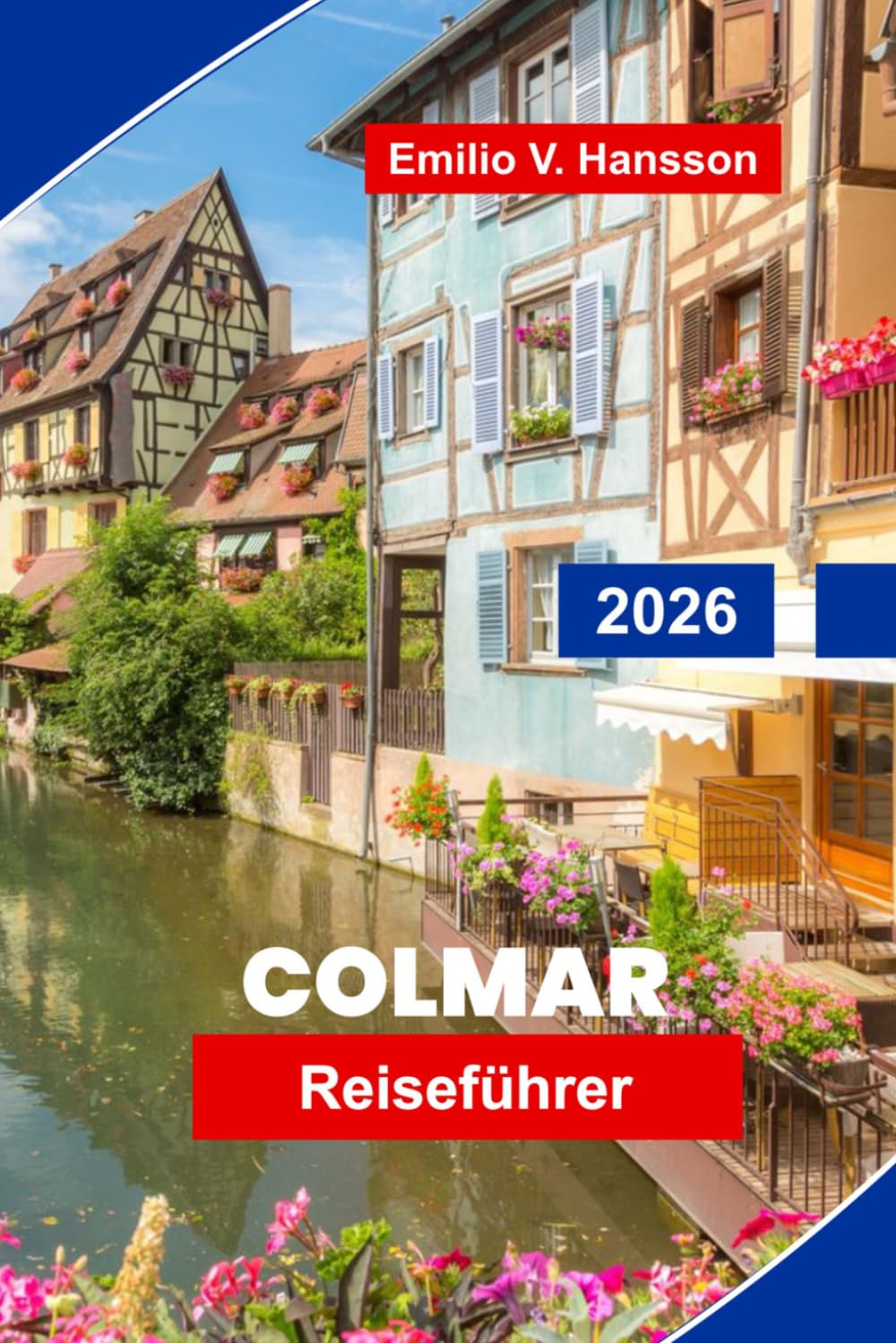 Colmar Reiseführer 2026: Entdecken Sie Fachwerkhäuser, Kanalstraßen, elsässische Kultur, lokale Küche und praktische Tipps für Ihren Frankreich-Urlaub