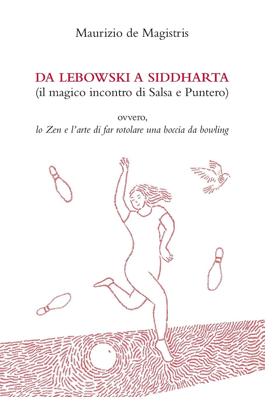 Maurizio de MagistrisDa Lebowski a Siddharta (Il magico incontro di Salsa e Puntero): Lo Zen e l'arte di far rotolare una boccia da bowling