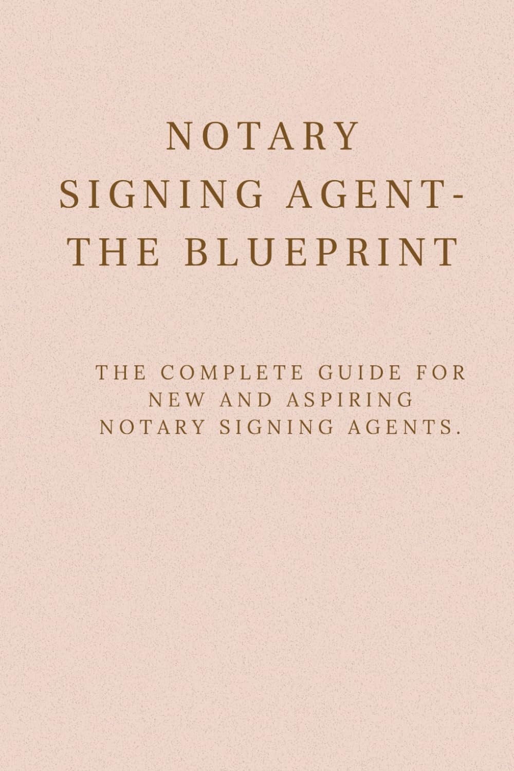 Notary Signing Agent the Blueprint: The Complete Step-by-Step Guide for New and Aspiring Notary Signing Agents