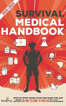 Survival Medical Handbook 2022-2023 Step-By-Step Guide to be Prepared for Any Emergency When Help is NOT On The Way With the Most Up To Date Information Self Sufficient Survival