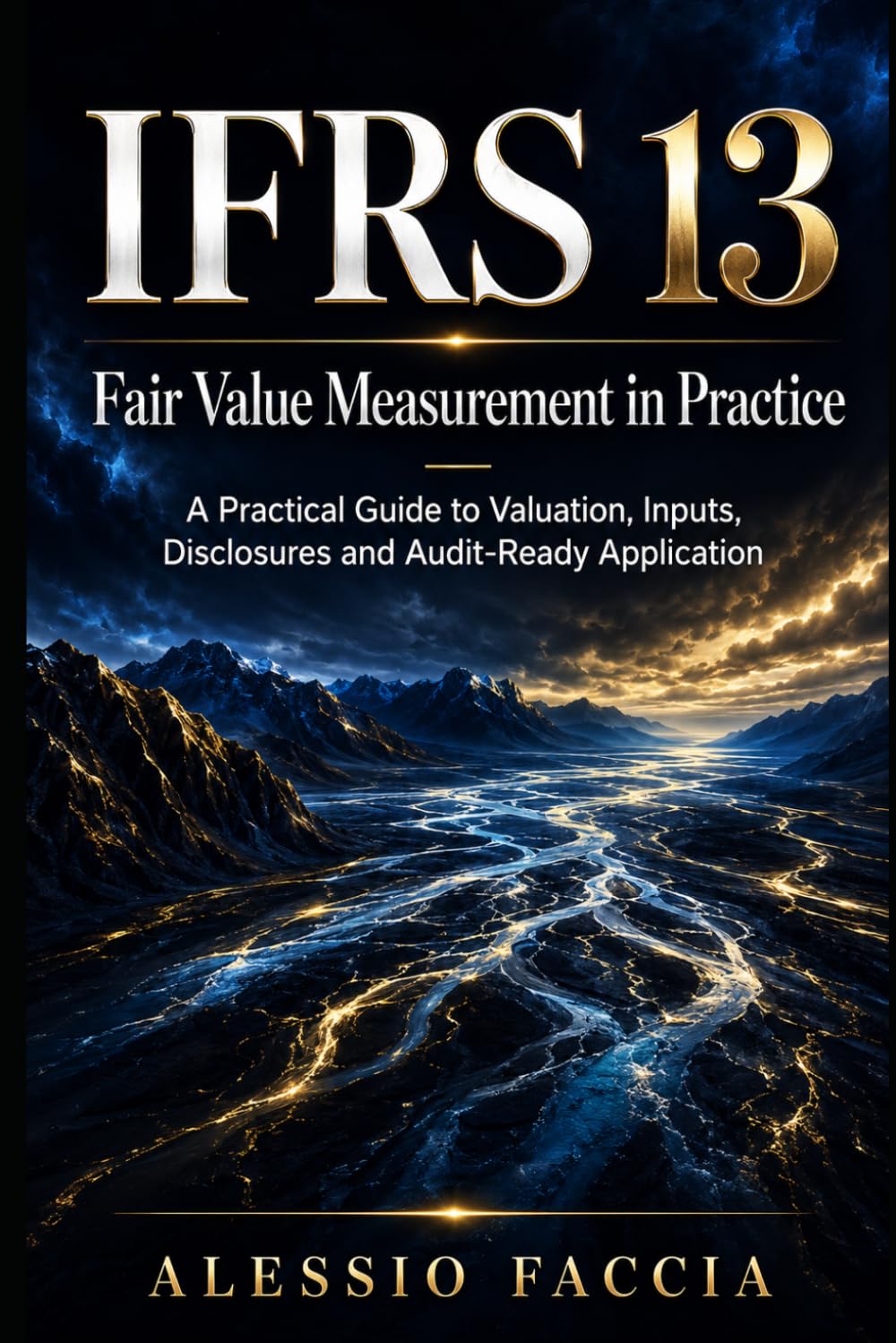 IFRS 13 Fair Value Measurement in Practice: A Practical Guide to Valuation, Inputs, Disclosures and Audit-Ready Application (IFRS Standards in ... Valuation and Financial Reporting)
