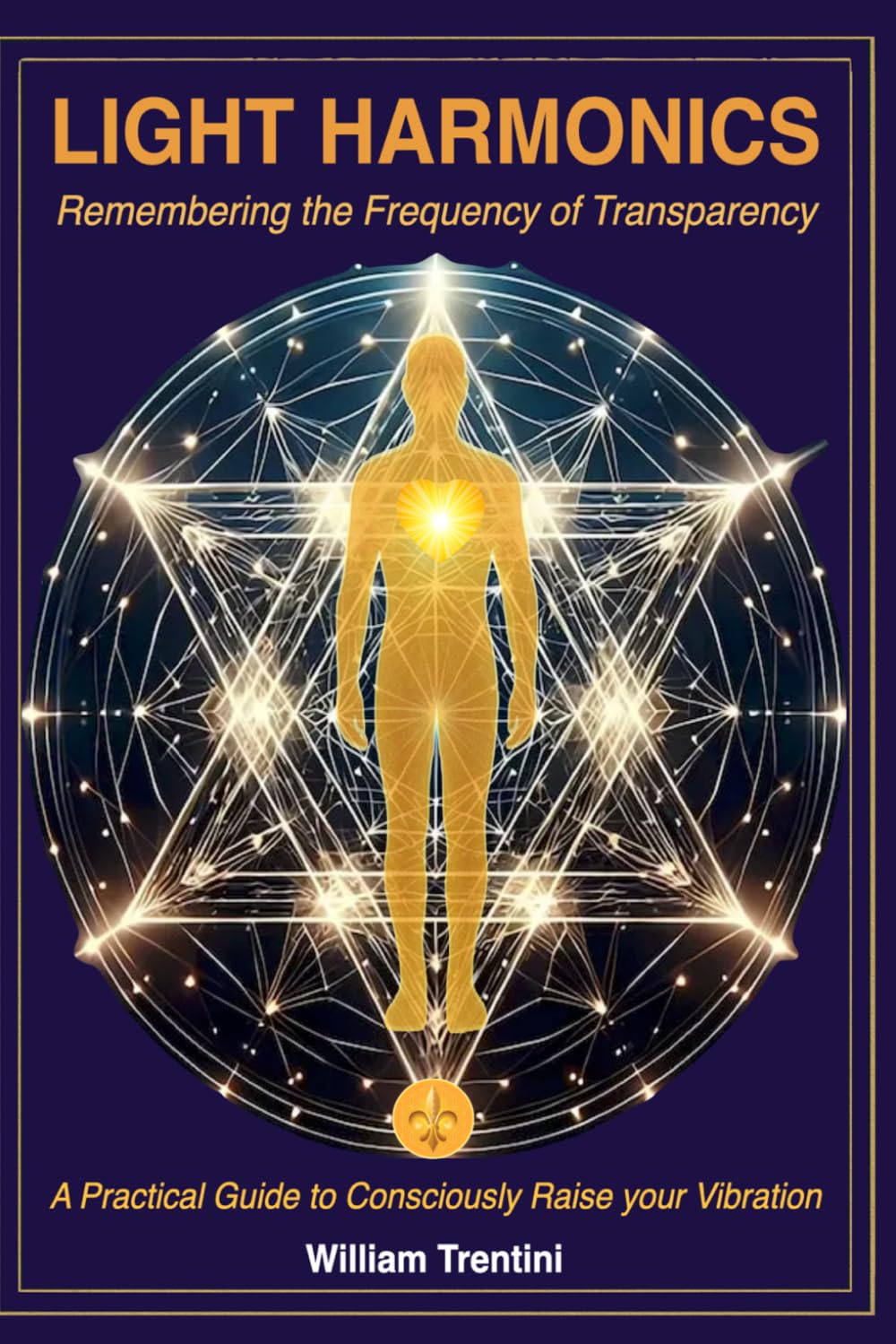 Light Harmonics: Remembering the Frequency of Transparency: A Practical Guide to Consciously Raise your Vibration