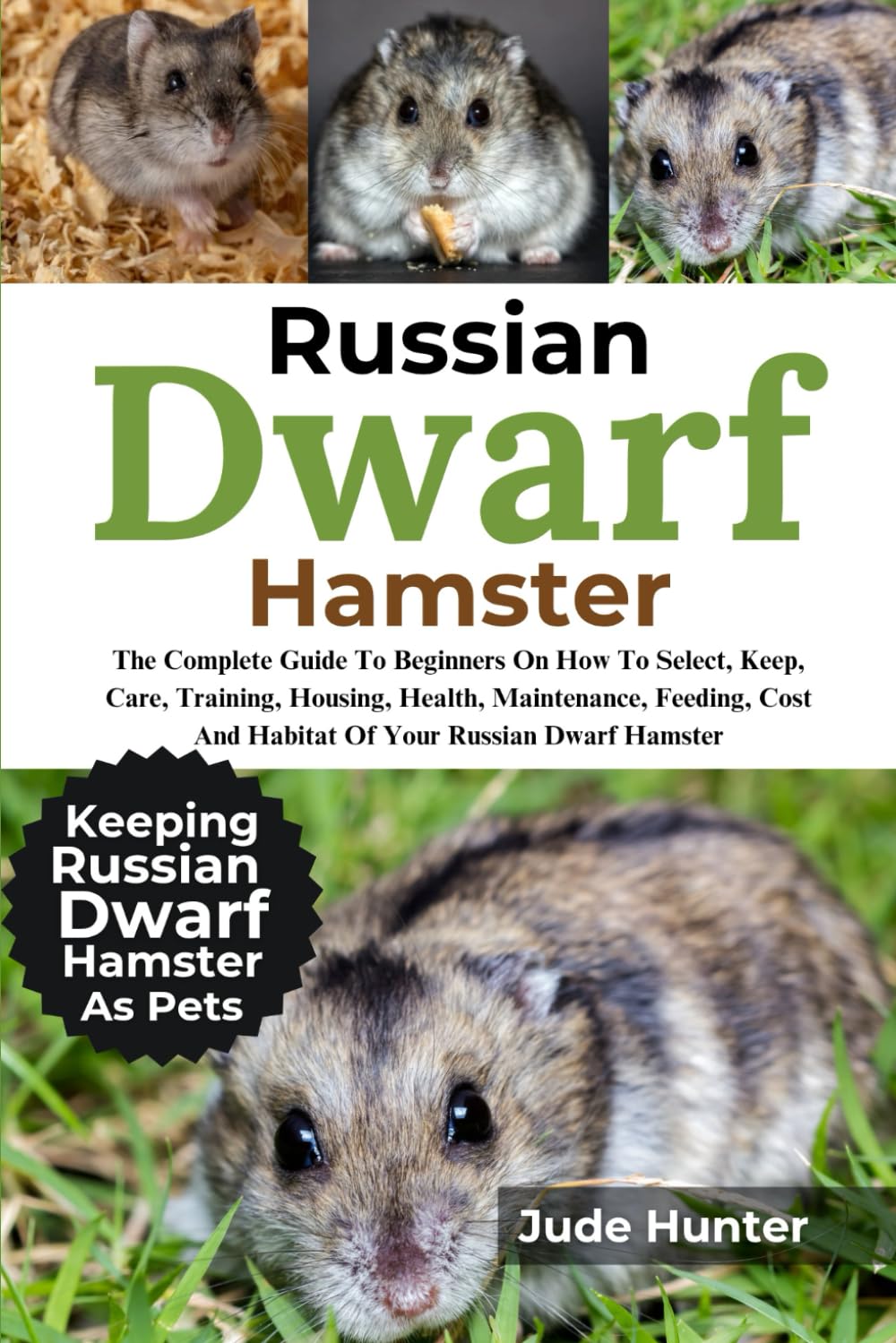 Russian Dwarf Hamster: The Complete Guide To Beginners On How To Select, Keep, Care, Training, Housing, Health, Maintenance, Feeding, Cost And Habitat Of Your Russian Dwarf Hamster