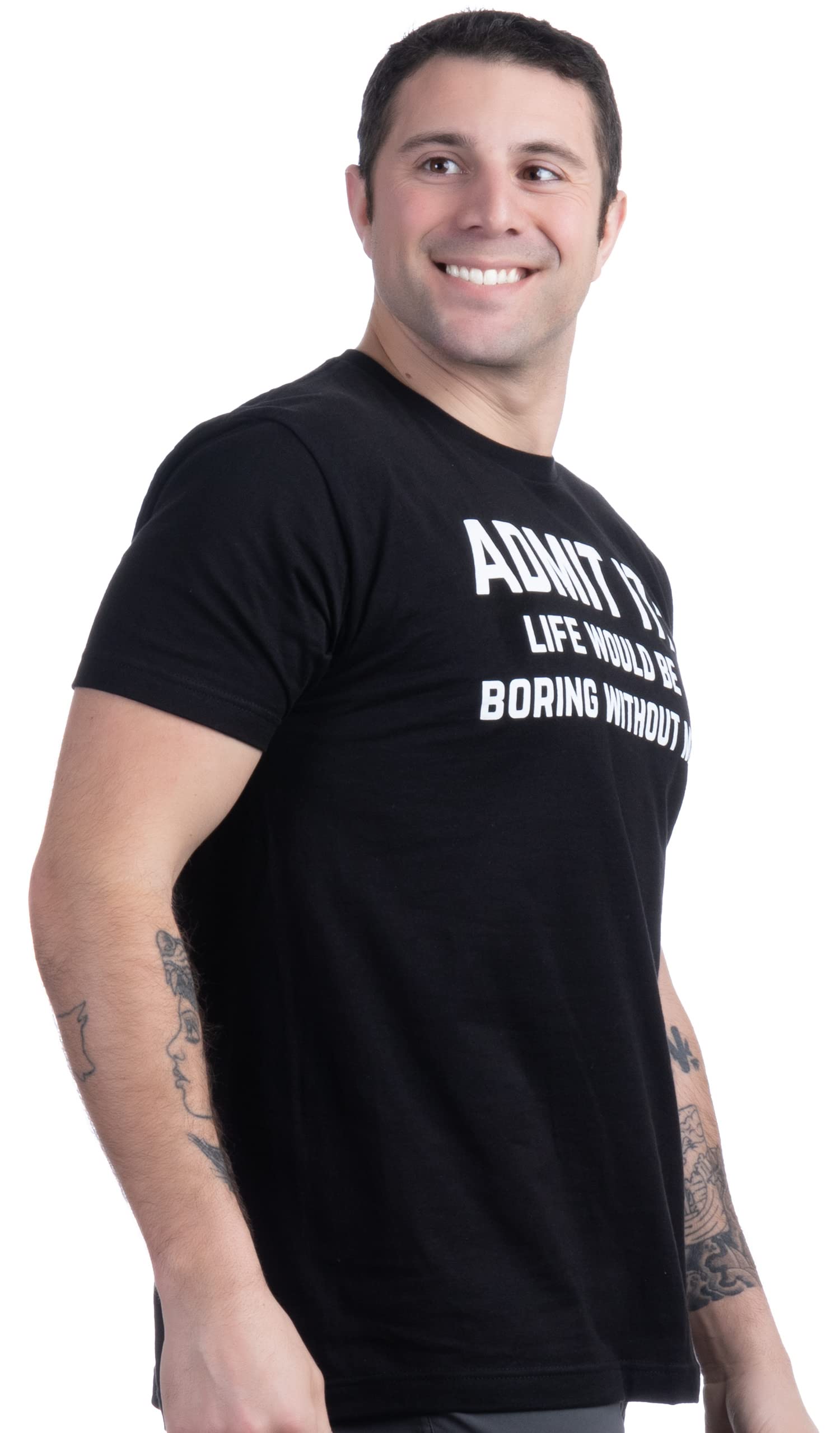 Admit it, Life would be Boring Without Me | Camiseta divertida, camiseta de chiste, con humor sarcástico, para hombres y mujeres, Tee - Black, Large