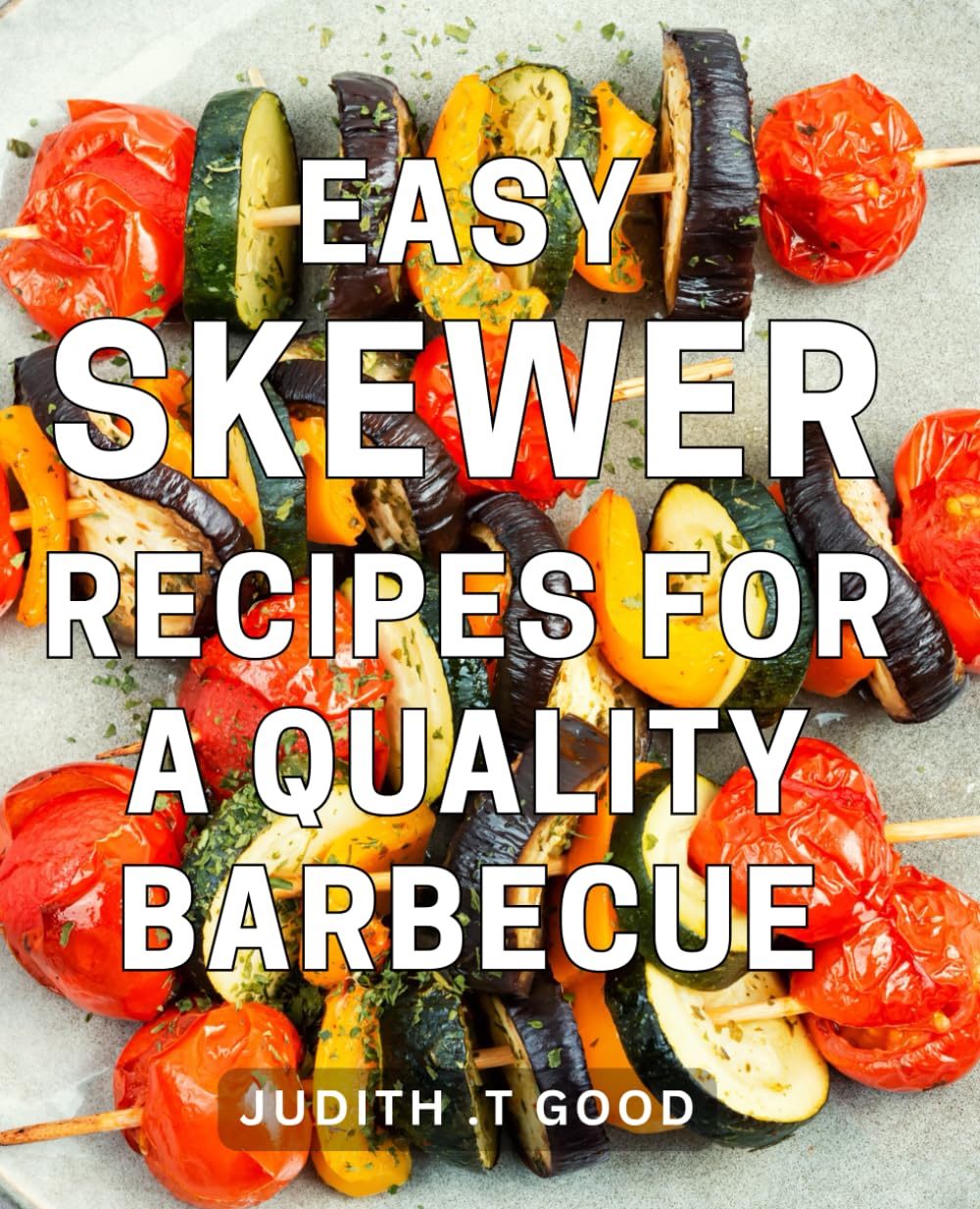 Easy Skewer Recipes For A Quality Barbecue: Delicious Grilling Ideas: The Perfect Gift for BBQ Enthusiasts