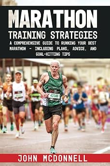 Marathon Training Strategies A Comprehensive Guide to Running Your Best Marathon - Including Plans, Advice, and Goal-Hitting Tips