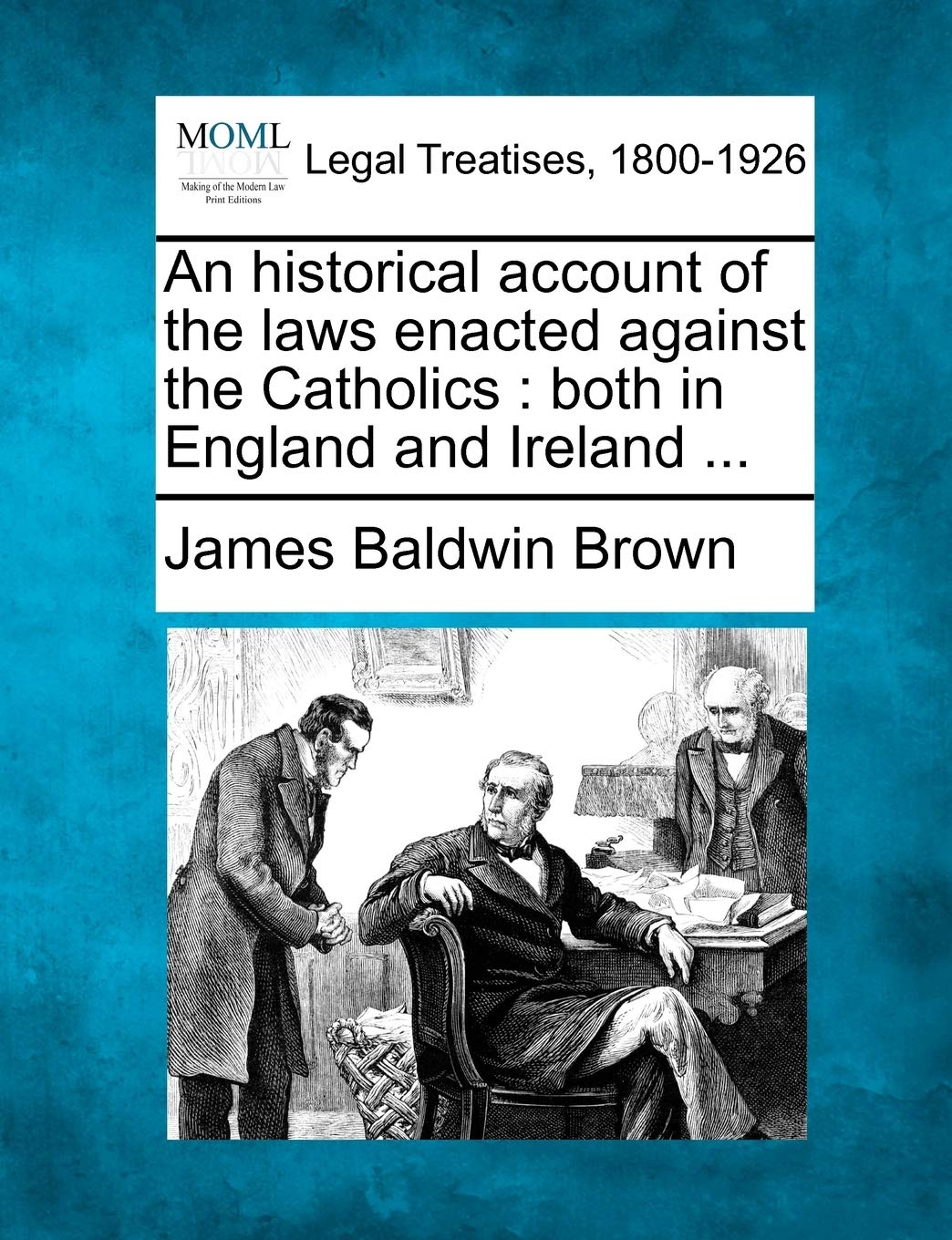 An historical account of the laws enacted against the Catholics: both in England and Ireland ...