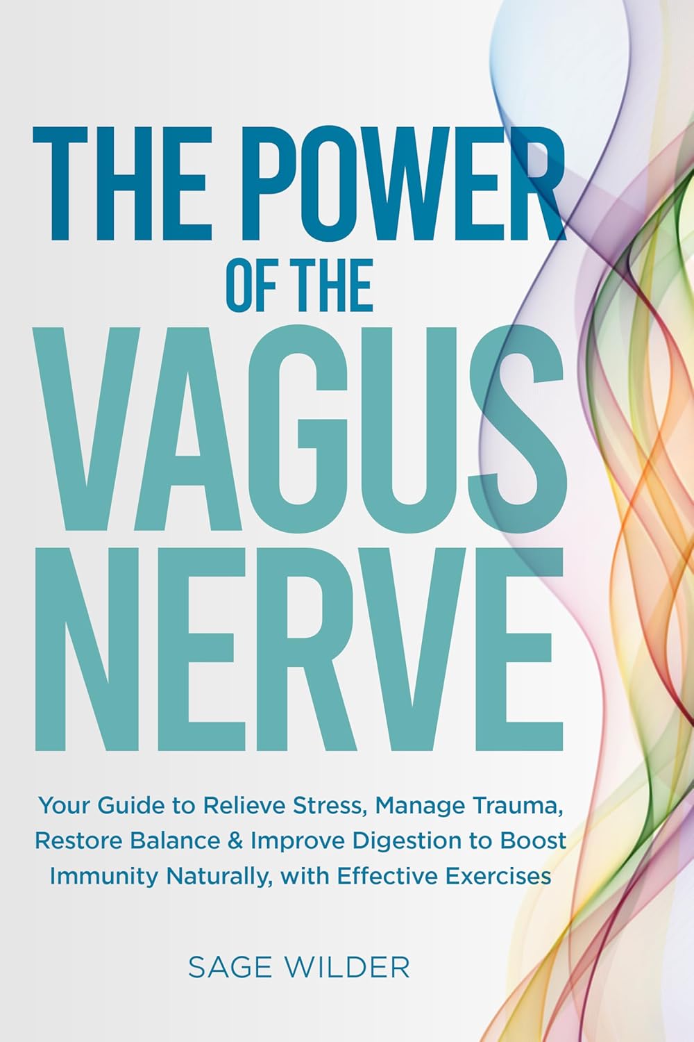 The Power of the Vagus Nerve: Your Guide to Relieve Stress, Manage Trauma, Restore Balance & Improve Digestion to Boost Immunity Naturally, with Effective Exercises