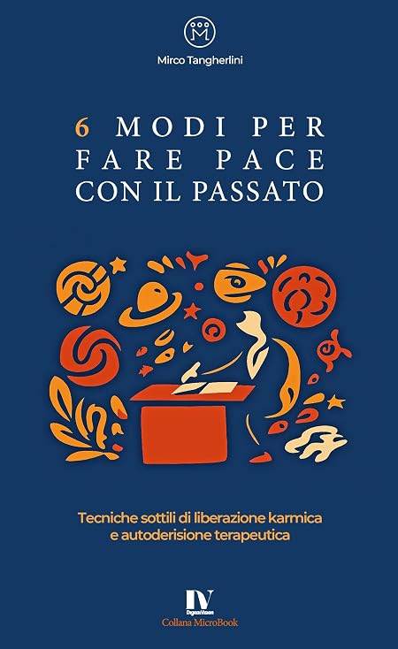 6 MODI PER FARE PACE CON IL PASSATO: Tecniche sottili di liberazione karmica e autoderisione terapeutica (MicroBook)