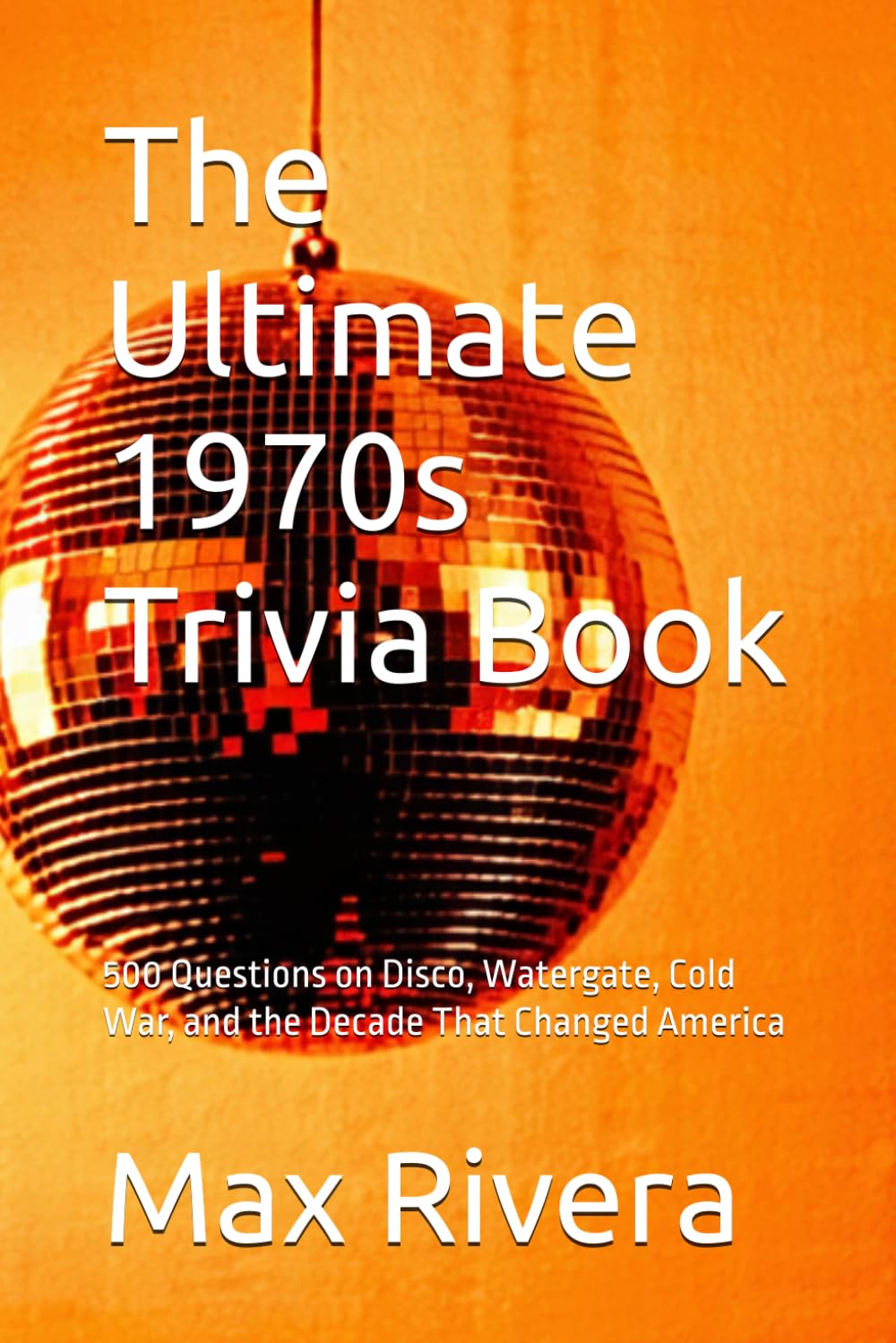 The Ultimate 1970s Trivia Book: 500 Questions on Disco, Watergate, Cold War, and the Decade That Changed America: 1 (Total Rewind)
