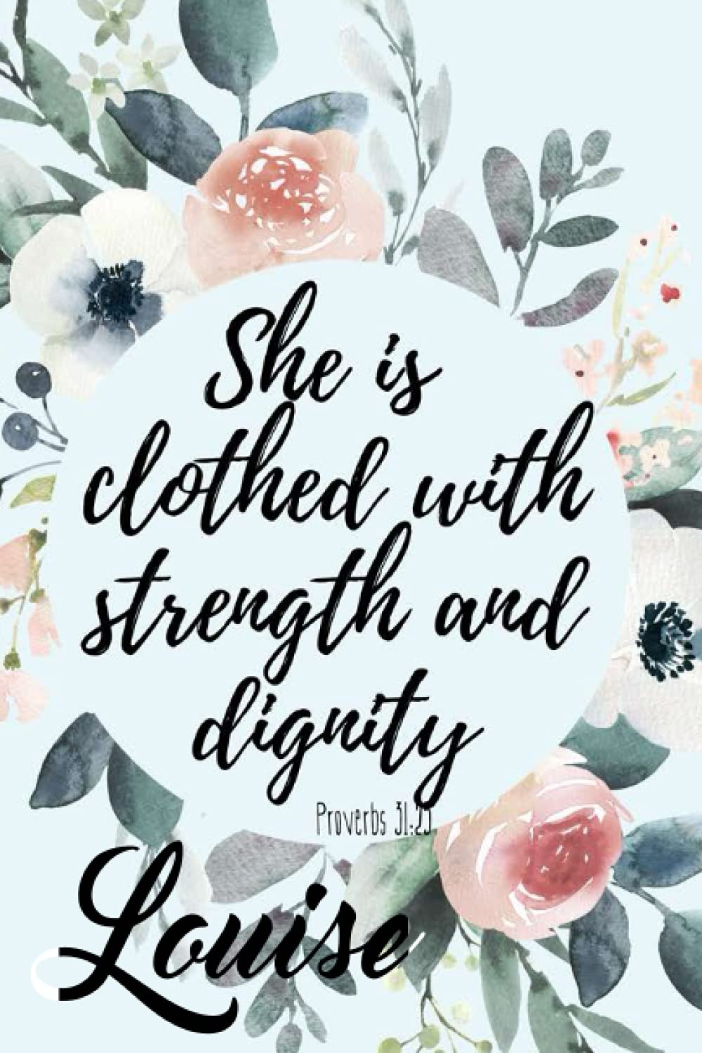 She is Clothed with Strength and Dignity Louise: Personalised Motivational Journal Notebook for Girls Named Louise. (Custom Name Journal, Blank ... 110 Pages Floral Background(Louise Notebook)