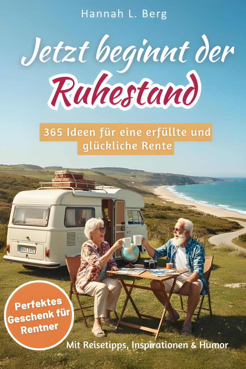 Jetzt beginnt der Ruhestand – 365 Ideen für eine erfüllte und glückliche Rente: Das ideale Geschenk für Rentner, die das Leben genießen wollen – mit Reisetipps, Humor & Inspirationen