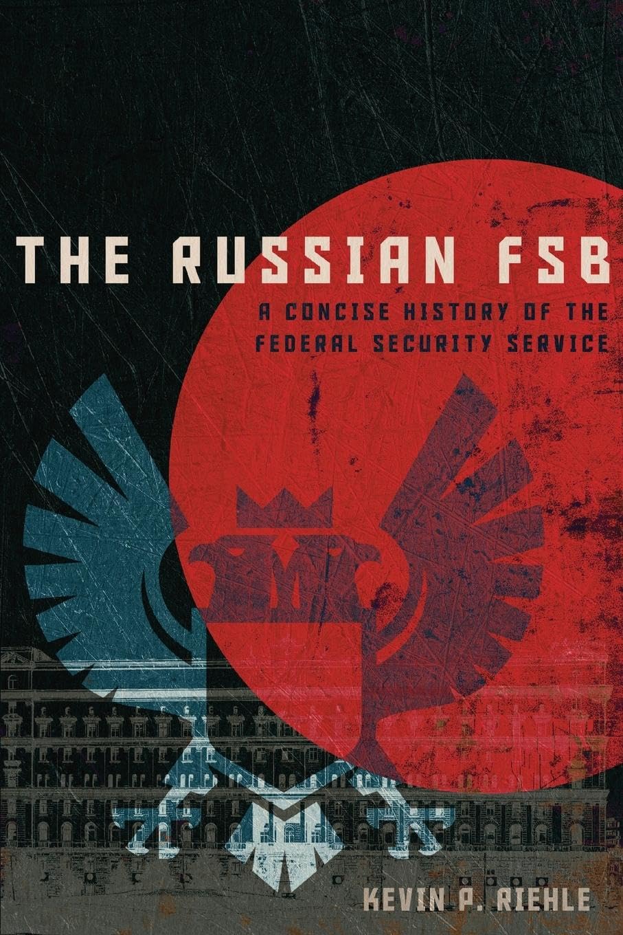 The Russian FSB: A Concise History of the Federal Security Service (Concise Histories of Intelligence)
