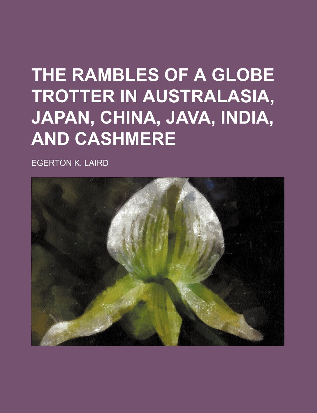 The Rambles of a Globe Trotter in Australasia, Japan, China, Java, India, and Cashmere