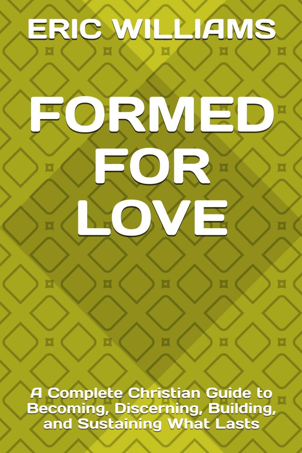FORMED FOR LOVE: A Complete Christian Guide to Becoming, Discerning, Building, and Sustaining What Lasts