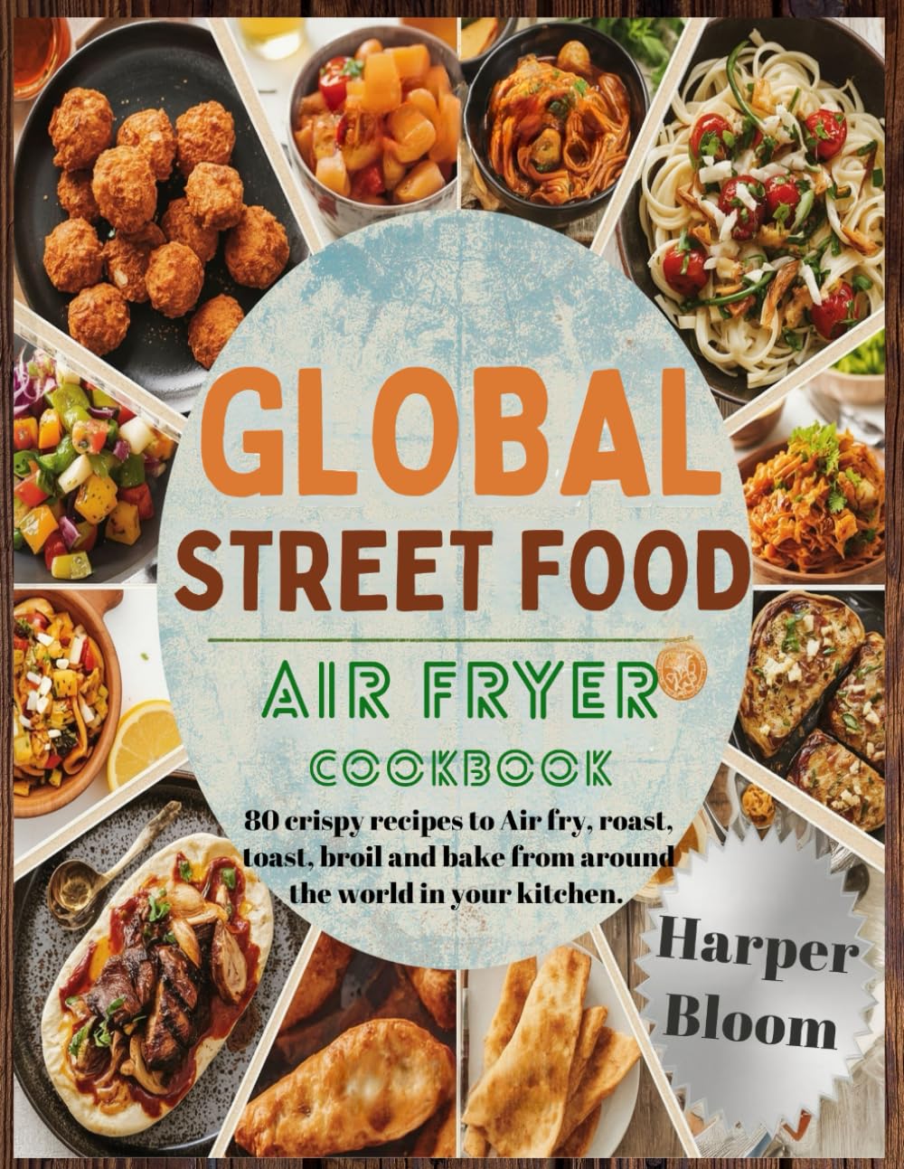 Global Street Food Air Fryer Cookbook: 80 Crispy Recipes to Air Fry, Roast, Toast, Broil and Bake from Around the World in your Kitchen