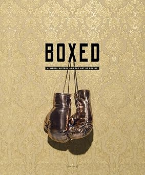 Boxed A Visual History and the Art of Boxing