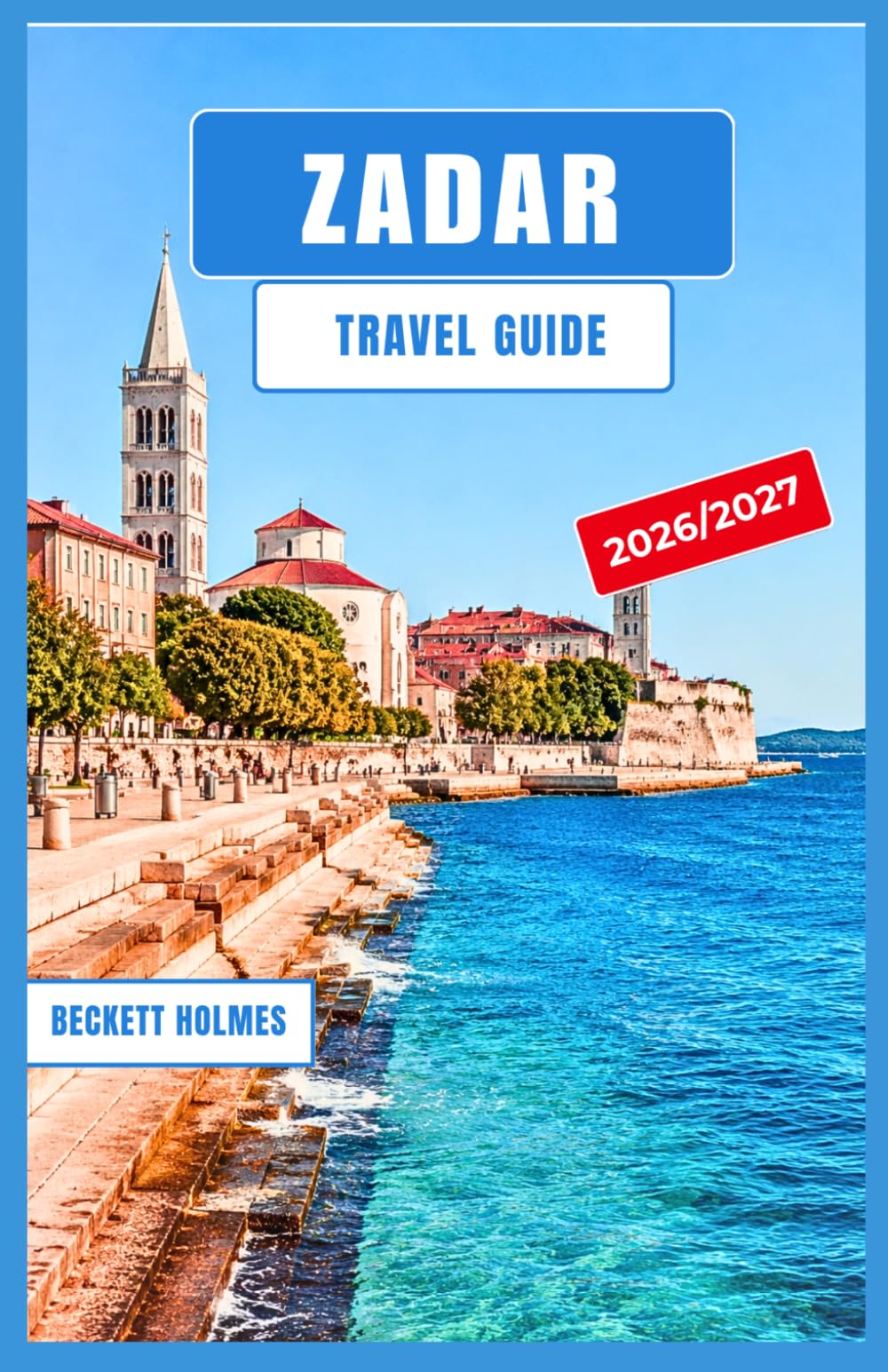 ZADAR Travel Guide 2026-2027: Explore Croatia’s Coastal Gem with Old Town Walks, Island Escapes, Local Cuisine, Scenic Day Trips, and Authentic Adriatic Experiences