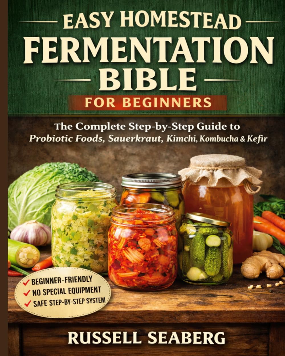EASY HOMESTEAD FERMENTATION BIBLE FOR BEGINNERS: The Complete Step-by-Step Guide to Making Probiotic Foods, Sauerkraut, Kimchi, Kombucha, Kefir, and Fermented Vegetables at Home.