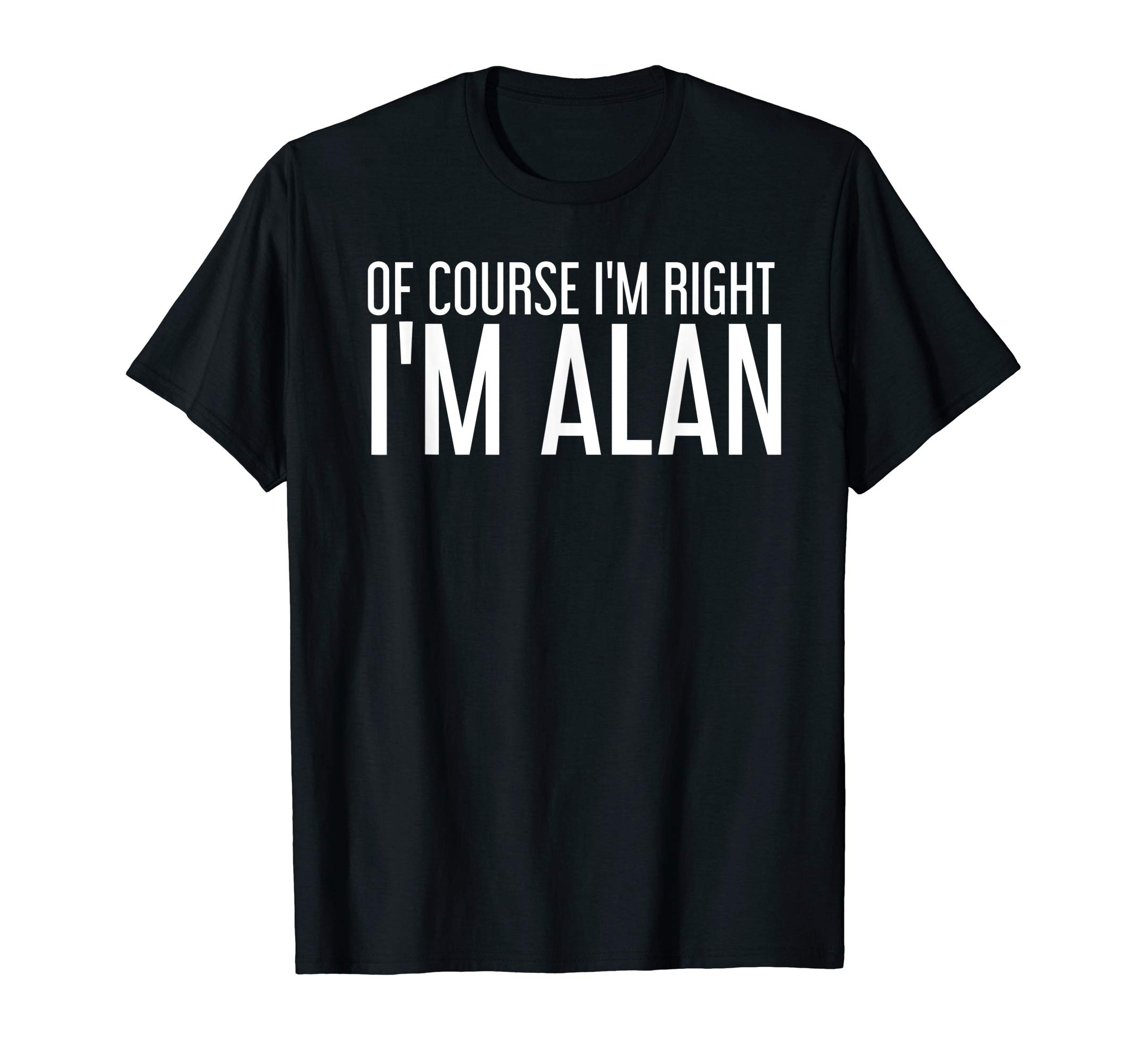 Sarcastic Birthday Name Right Joke Lover DesignsOF COURSE I'M RIGHT I'M ALAN Funny Gift Idea T-Shirt