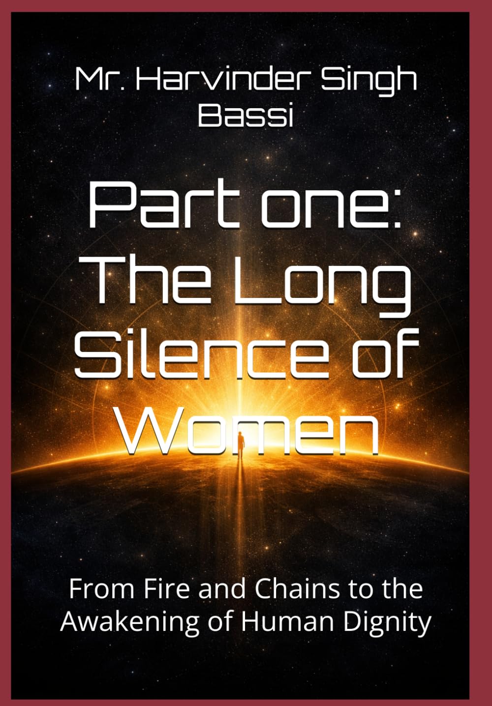 Part one: The Long Silence of Women: From Fire and Chains to the Awakening of Human Dignity