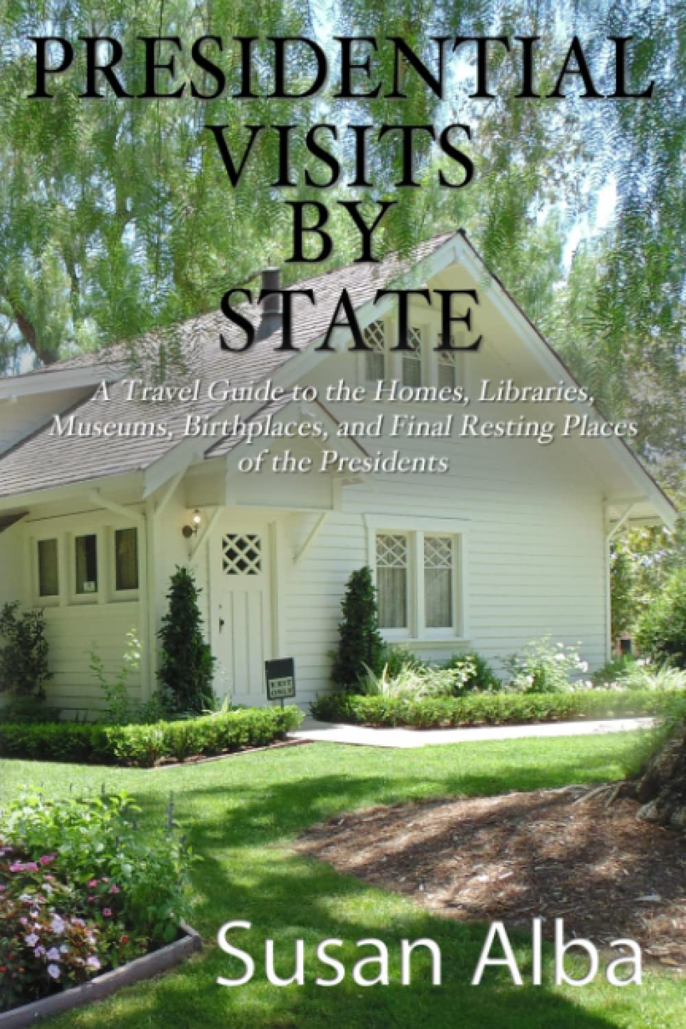 Presidential Visits By State: A Travel Guide to the Homes, Libraries, Museums, Birthplaces, and Final Resting Places of the Presidents