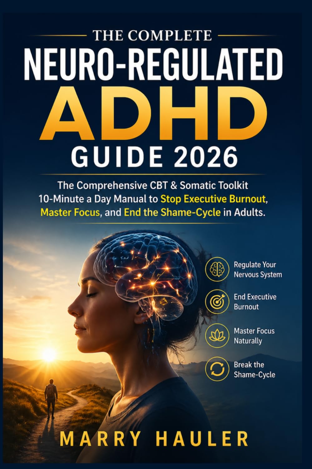 THE COMPLETE NEURO-REGULATED ADHD GUIDE 2026: The Comprehensive CBT & Somatic Toolkit 10-Minute a day Manual to Stop Executive Burnout, Master Focus, and End the Shame-Cycle in Adults.