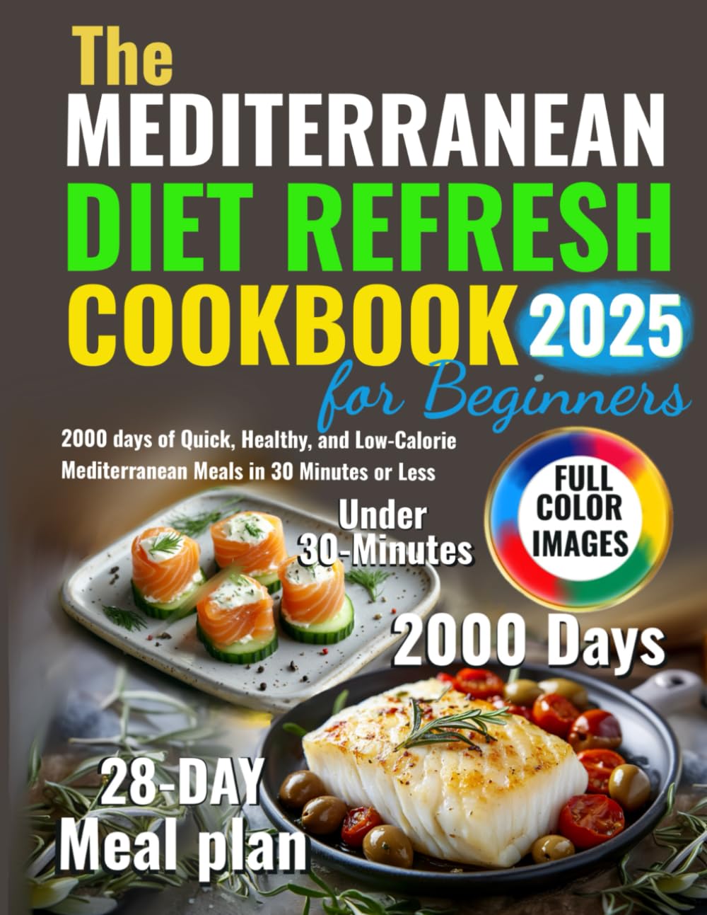 The Mediterranean Diet Refresh Cookbook for Beginners: 2000 days of Quick, Healthy, and Low-Calorie Mediterranean Meals in 30 Minutes or Less
