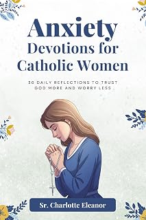Anxiety Devotions For Catholic Women: 30 Daily Reflections to Trust God More and Worry Less
