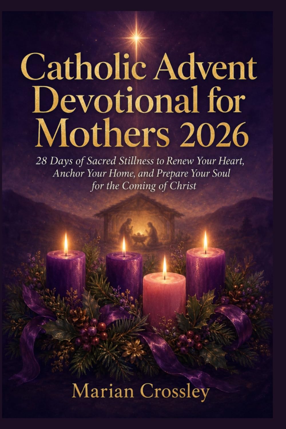 Catholic Advent Devotional for Mothers 2026: 28 Days of Sacred Stillness to Renew Your Heart, Anchor Your Home, and Prepare Your Soul for the Coming of Christ