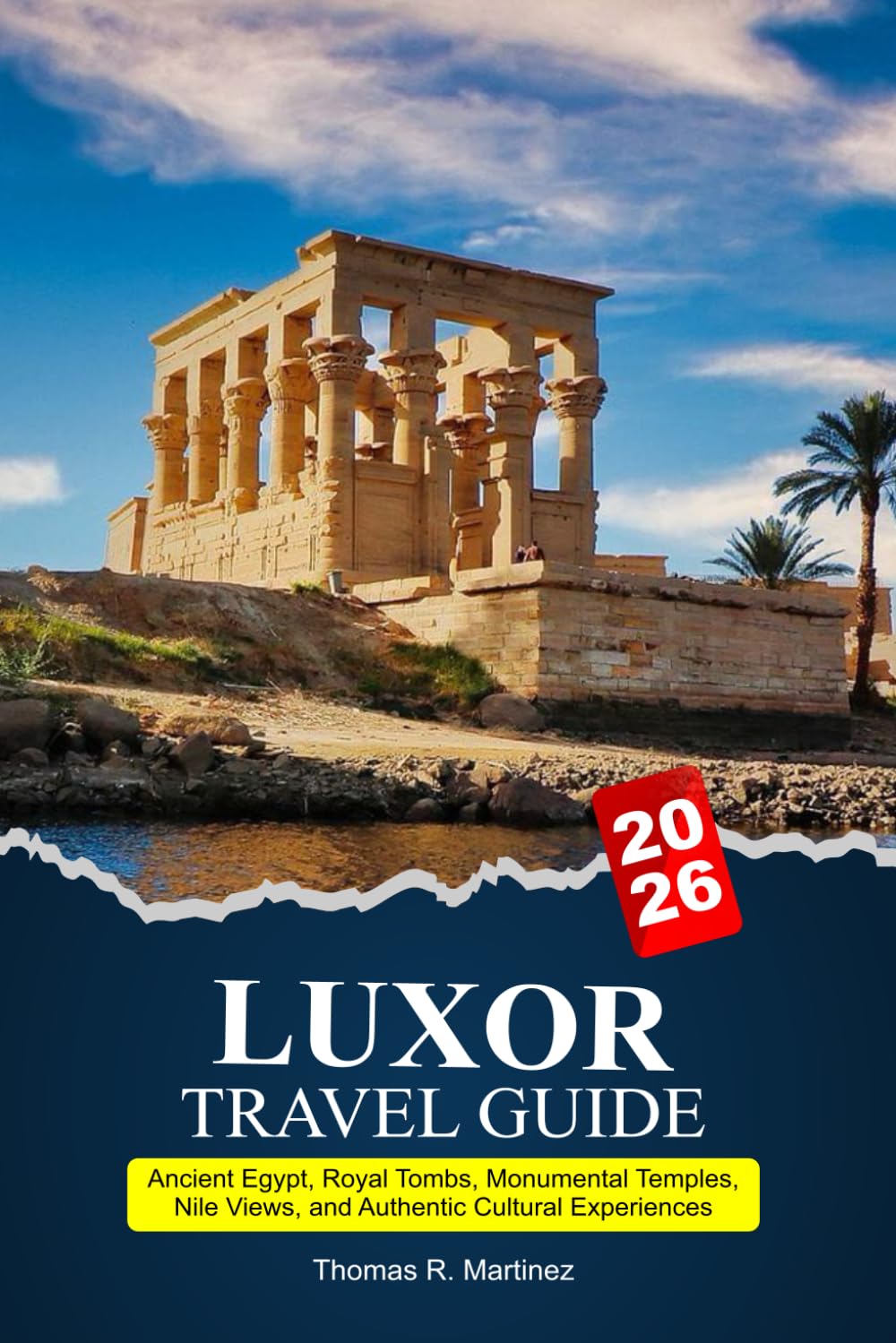 LUXOR Travel Guide 2026-2027: Ancient Egypt, Royal Tombs, Monumental Temples, Nile Views and Authentic Cultural Experiences