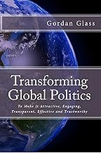 Transforming Global Politics: To make it attractive, engaging, transparent, effective and trustworthy