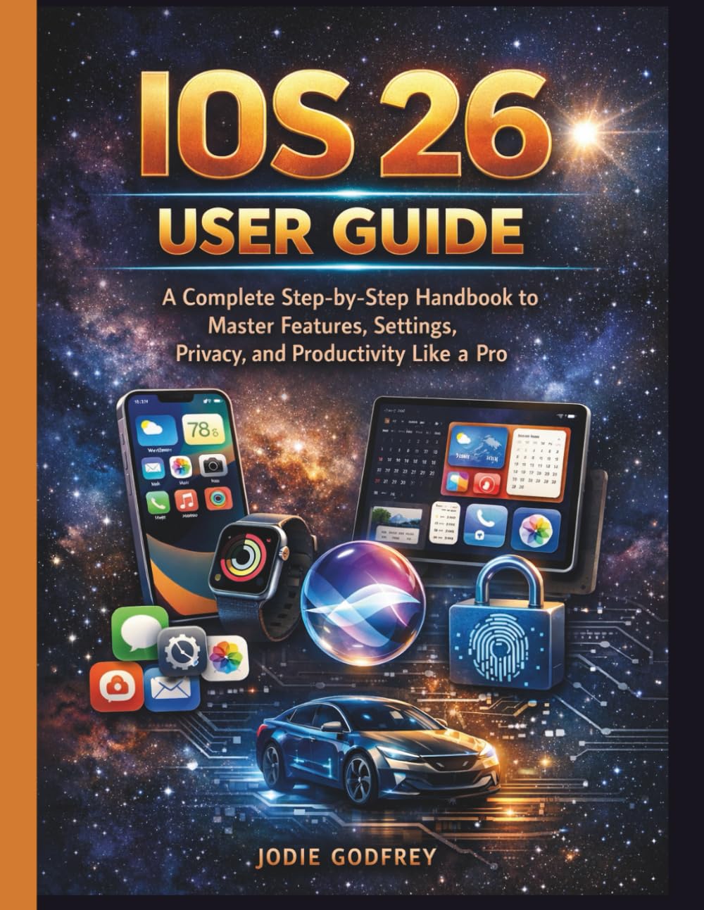 IOS 26 USER GUIDE: A Complete Step-by-Step Handbook to Master Features, Settings, Privacy, and Productivity Like a Pro