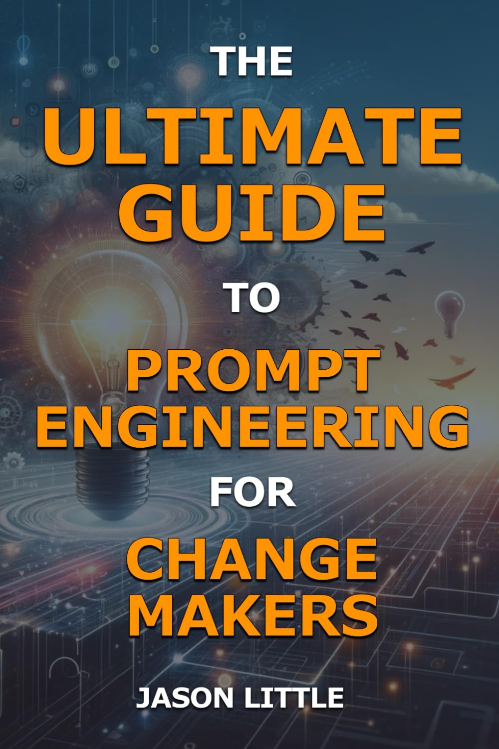 The Ultimate Guide to Prompt Engineering for Change Makers: Master the art of prompt engineering in change management (Using AI in Change Management)