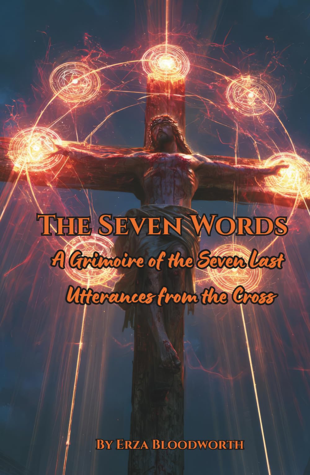 The Seven Words: A Grimoire of the Seven Last Utterances from the Cross: Magick for Curse-Breaking, Dead-Work, Covenant Binding, Abyss Descent, and Sacred Release