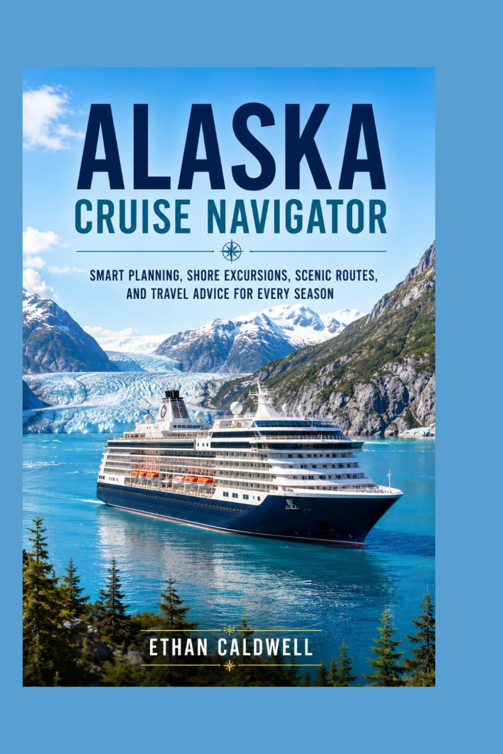 Alaska Cruise Navigator: Smart planning, Shore excursions, scenic routes,and travel advice for every season.