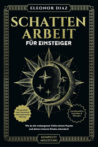 Schattenarbeit für Einsteiger: Wie du die verborgenen Tiefen deiner Psyche und deines Inneren Kindes erkundest. Transformative Techniken &amp; Übungen für persönliches Wachstum und emotionale Heilung