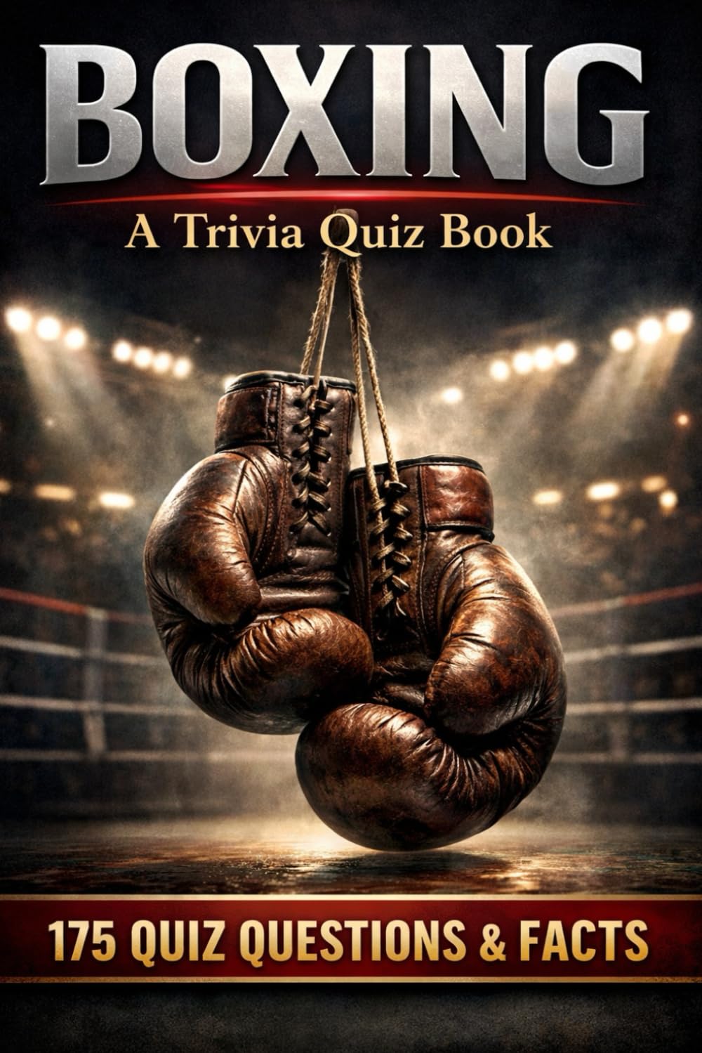 BOXING - A Trivia Quiz Book: 175 Trivia Questions & Facts