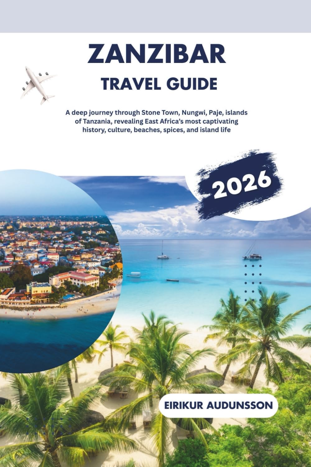 ZANZIBAR TRAVEL GUIDE 2026: A deep journey through Stone Town, Nungwi, Paje, islands of Tanzania, revealing East Africa’s most captivating history, culture, beaches, spices, and island life