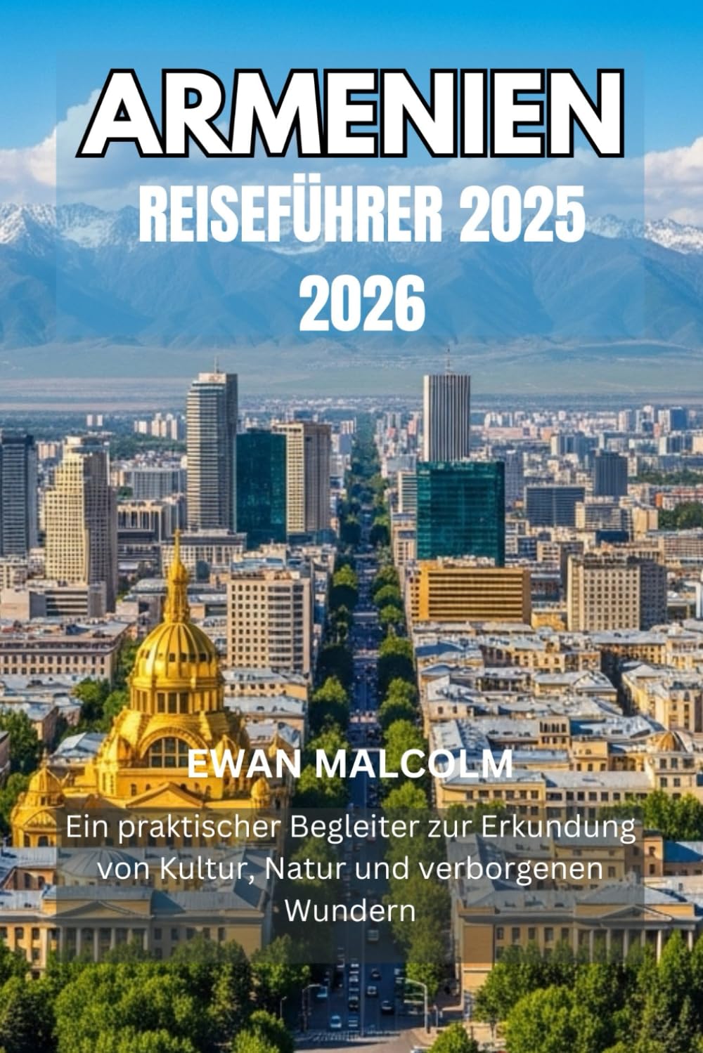 ARMENIEN REISEFÜHRER 2025 2026: Ein praktischer Begleiter zur Erkundung von Kultur, Natur und verborgenen Wundern
