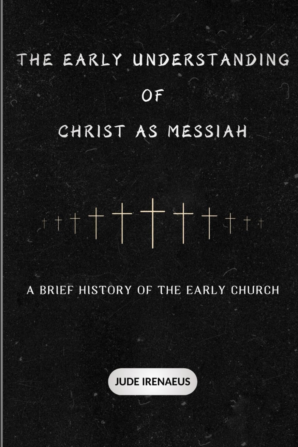 The Early Understanding of Christ as Messiah: A Brief History of the Early Church (The Early Church Series)