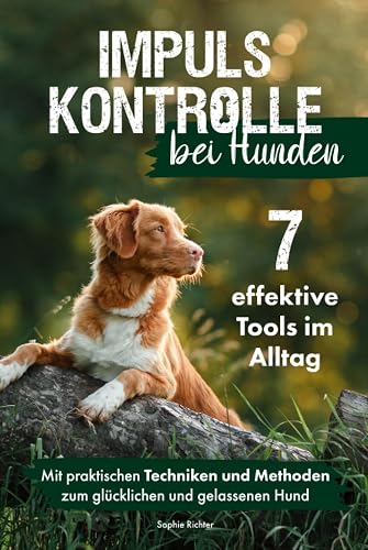 Impulskontrolle bei Hunden: 7 effektive Tools im Alltag - Mit praktischen Techniken und Methoden zum gelassenen und glücklichen Hund