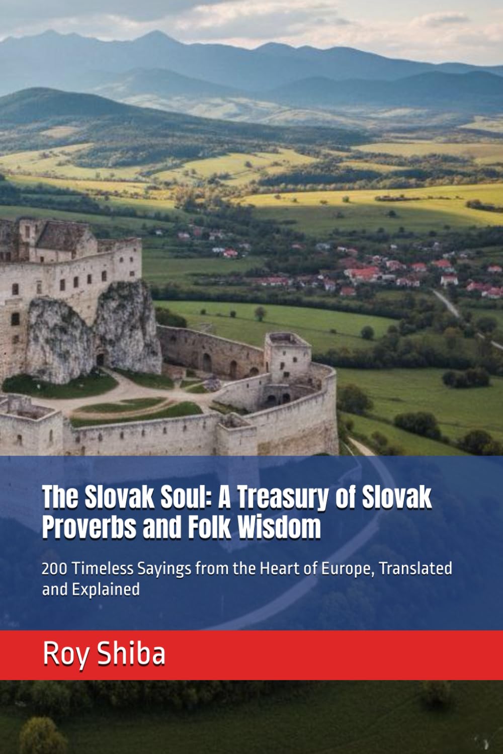 The Slovak Soul: A Treasury of Slovak Proverbs and Folk Wisdom: 200 Timeless Sayings from the Heart of Europe, Translated and Explained (The World Wisdom Archive)
